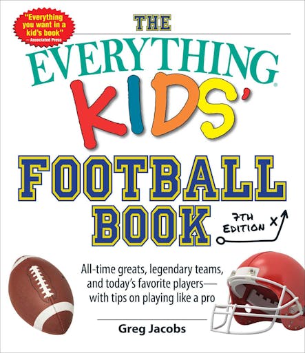 The Everything Kids' Football Book, 7Th Edition : All-Time Greats, Legendary Teams, And Today's Favorite Players—With Tips On Playing Like A Pro