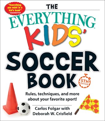 The Everything Kids' Soccer Book, 5th Edition: Rules, Techniques, and More about Your Favorite Sport! - Carlos Folgar, Deborah W Crisfield