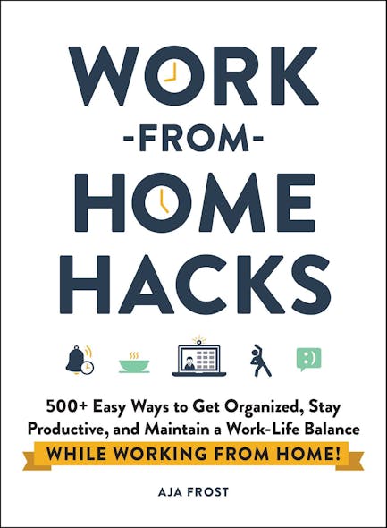 Work-From-Home Hacks : 500+ Easy Ways To Get Organized, Stay Productive, And Maintain A Work-Life Balance While Working From Home!