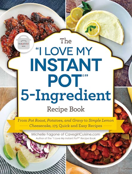 The "I Love My Instant Pot®" 5-Ingredient Recipe Book : From Pot Roast, Potatoes, And Gravy To Simple Lemon Cheesecake, 175 Quick And Easy Recipes