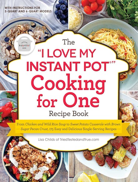 The "I Love My Instant Pot®" Cooking For One Recipe Book : From Chicken And Wild Rice Soup To Sweet Potato Casserole With Brown Sugar Pecan Crust, 175 Easy And Delicious Single-Serving Recipes