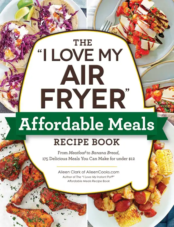 The "I Love My Air Fryer" Affordable Meals Recipe Book : From Meatloaf to Banana Bread, 175 Delicious Meals You Can Make for under $12