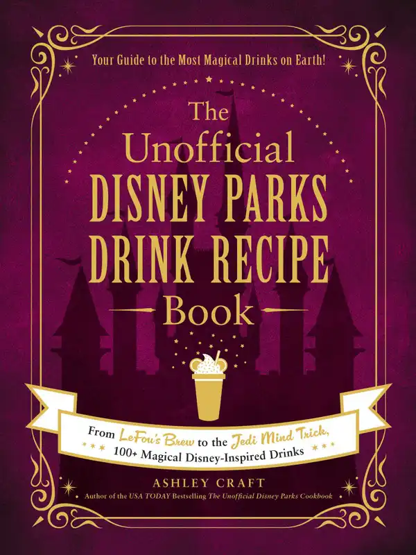 The Unofficial Disney Parks Drink Recipe Book : From LeFou's Brew to the Jedi Mind Trick, 100+ Magical Disney-Inspired Drinks