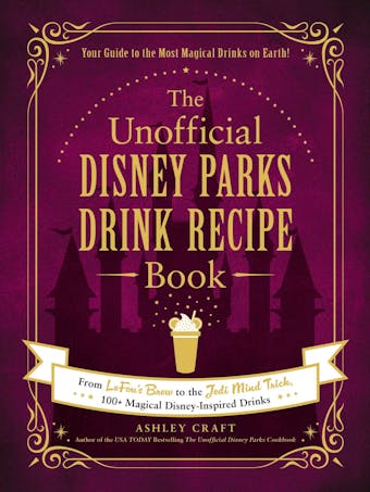 The Unofficial Disney Parks Drink Recipe Book: From LeFou's Brew to the Jedi Mind Trick, 100+ Magical Disney-Inspired Drinks - Ashley Craft