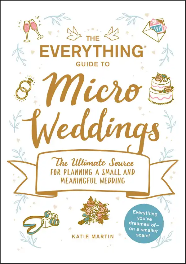 The Everything Guide to Micro Weddings : The Ultimate Source for Planning a Small and Meaningful Wedding