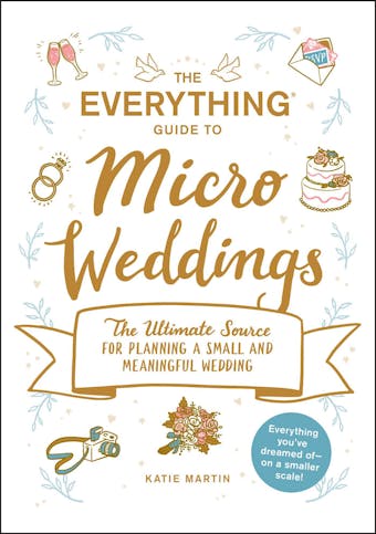 The Everything Guide to Micro Weddings: The Ultimate Source for Planning a Small and Meaningful Wedding - undefined