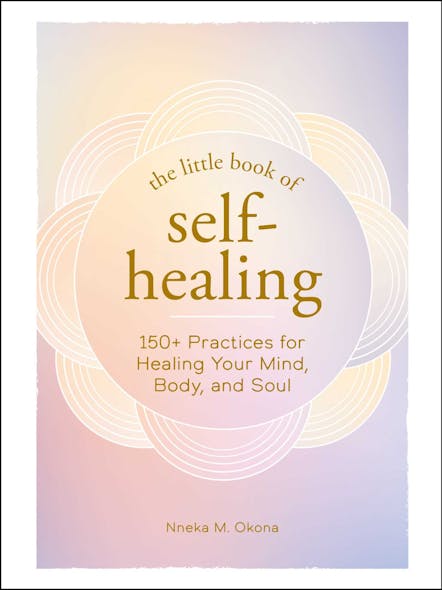The Little Book Of Self-Healing : 150+ Practices For Healing Your Mind, Body, And Soul