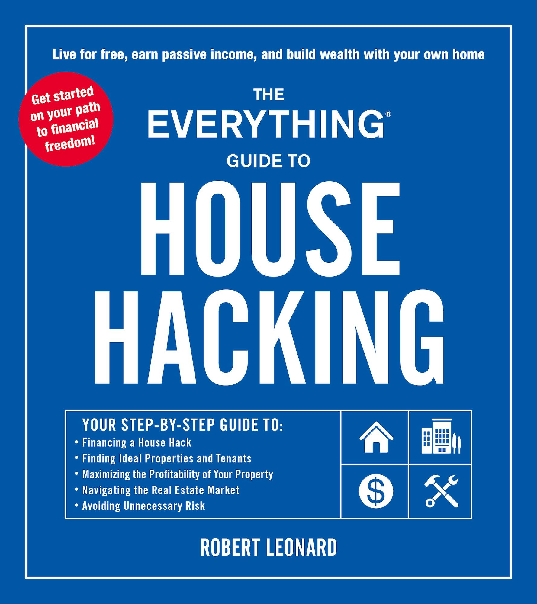 The Everything Guide To House Hacking: Your Step-by-Step Guide To:  Financing A House Hack, Finding Ideal Properties And Tenants, Maximizing  The Profitability Of Your Property, Navigating The Real Estate Market,  Avoiding Unnecessary