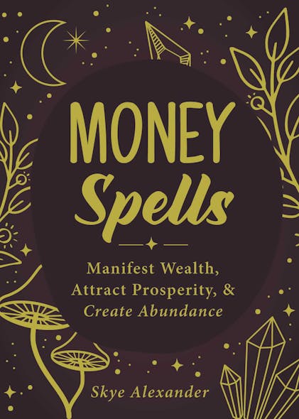 Money Spells : Manifest Wealth, Attract Prosperity, & Create Abundance