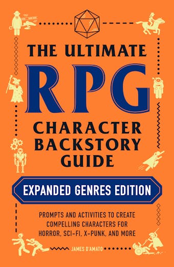 The Ultimate RPG Character Backstory Guide: Expanded Genres Edition: Prompts and Activities to Create Compelling Characters for Horror, Sci-Fi, X-Punk, and More - James D’Amato