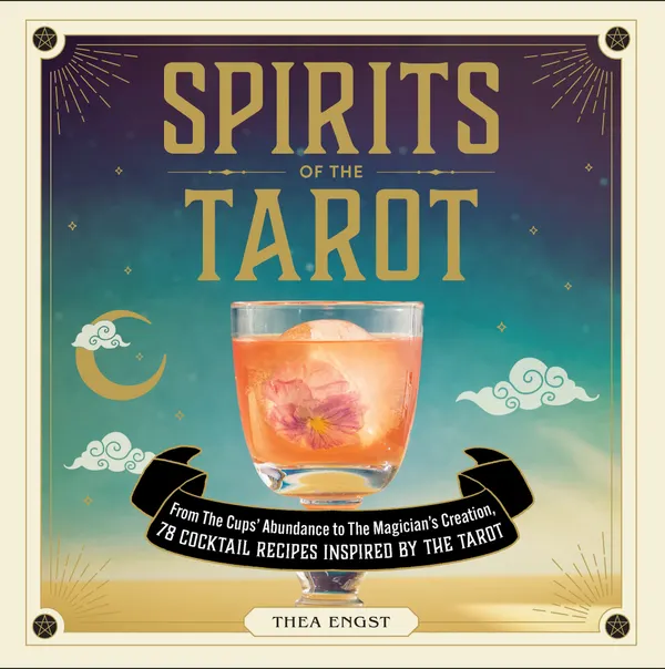 Spirits of the Tarot : From The Cups' Abundance to The Magician's Creation, 78 Cocktail Recipes Inspired by the Tarot