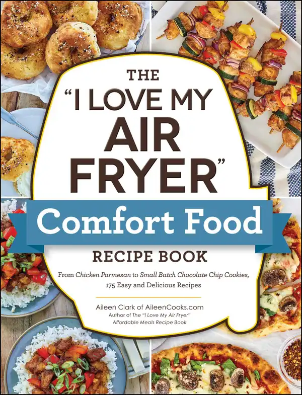 The "I Love My Air Fryer" Comfort Food Recipe Book : From Chicken Parmesan to Small Batch Chocolate Chip Cookies, 175 Easy and Delicious Recipes