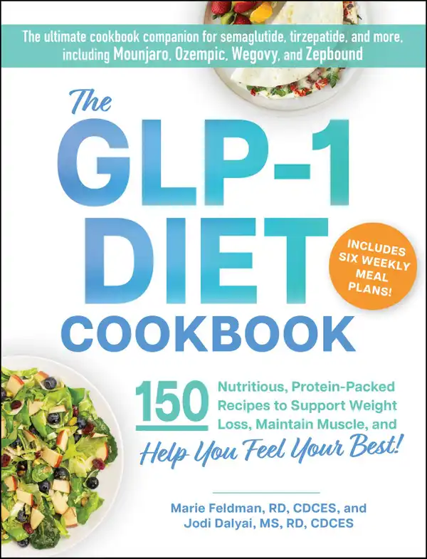 The GLP-1 Diet Cookbook : 150 Nutritious, Protein-Packed Recipes to Support Weight Loss, Maintain Muscle, and Help You Feel Your Best!