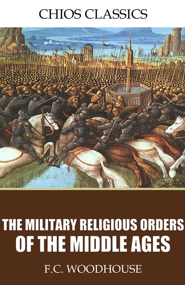 The Military Religious Orders of the Middle Ages: The Hospitallers, The Templars, The Teutonic Knights and Others