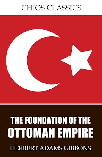 The Foundation of the Ottoman Empire - Herbert Adams Gibbons