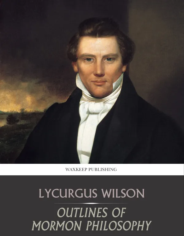 Outlines of Mormon Philosophy: Or the Answers Given by the Gospel, as Revealed Through the Prophet Joseph Smith, to the Questions of Life