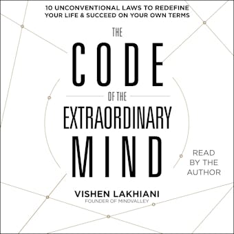 The Code of the Extraordinary Mind: 10 Unconventional Laws to Redefine Your Life and Succeed On Your Own Terms - Vishen Lakhiani