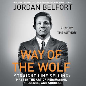 The Way of the Wolf: Straight Line Selling: Master the Art of Persuasion, Influence, and Success - Jordan Belfort