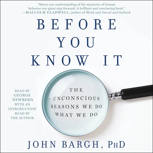Before You Know It : The Unconscious Reasons We Do What We Do