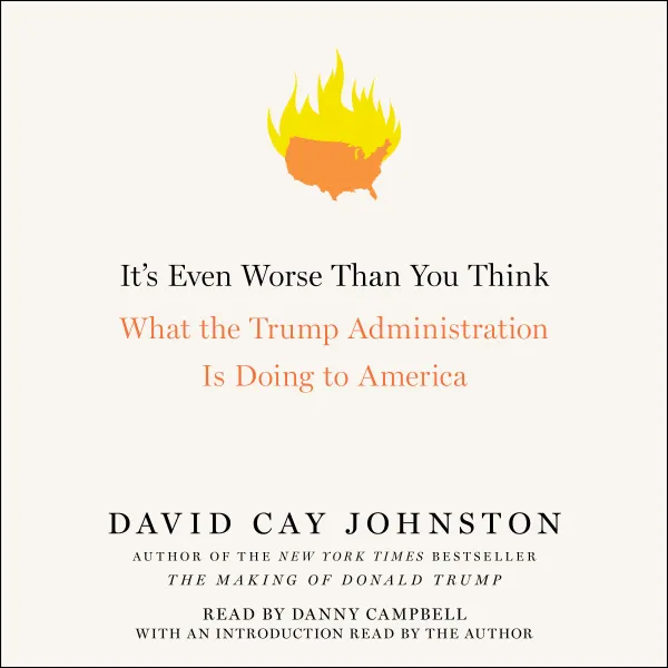 It's Even Worse Than You Think: What the Trump Administration Is Doing to America