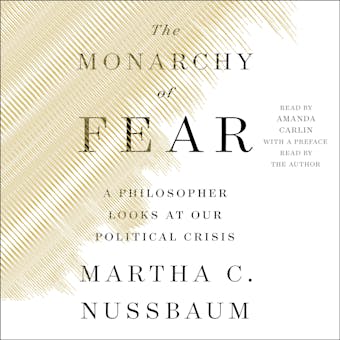 The Monarchy of Fear: A Philosopher Looks at Our Political Crisis - Martha C. Nussbaum