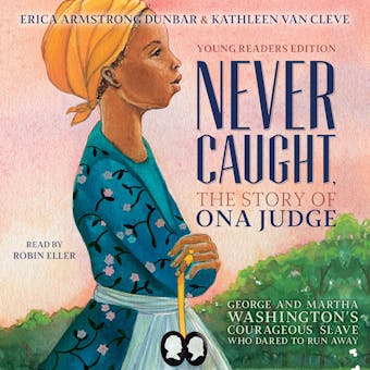Never Caught, the Story of Ona Judge: George and Martha Washington's Courageous Slave Who Dared to Run Away - Erica Armstrong Dunbar, Kathleen Van Cleve