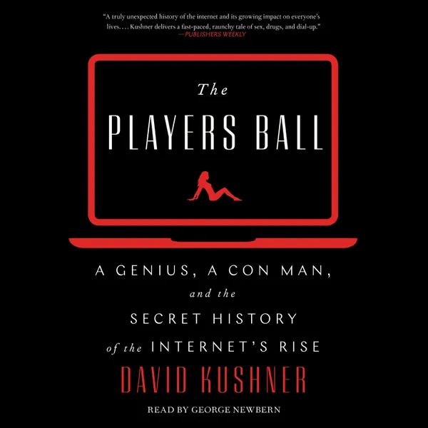 The Players Ball: A Genius, a Con Man, and the Secret History of the Internet's Rise