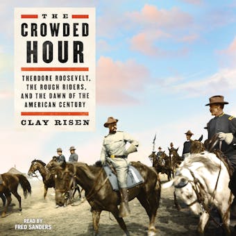 The Crowded Hour: Theodore Roosevelt, The Rough Riders, and the Dawn of the American Century - undefined