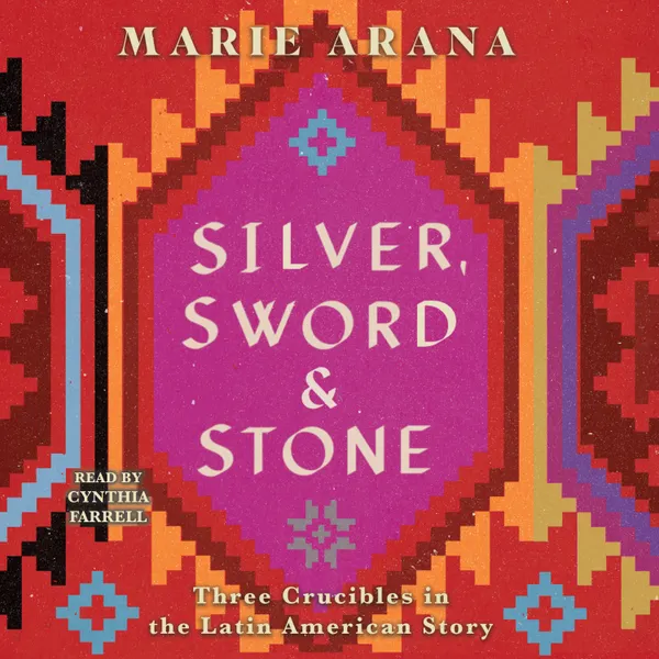 Silver, Sword, and Stone : Three Crucibles in the Latin American Story