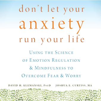 Don't Let Your Anxiety Run Your Life: Using the Science of Emotion Regulation and Mindfulness to Overcome Fear and Worry - undefined