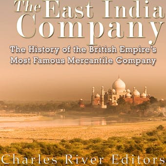 The East India Company: The History of the British Empire's Most Famous Mercantile Company - Charles River Editors