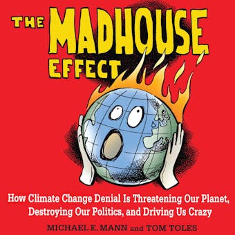 The Madhouse Effect: How Climate Change Denial Is Threatening Our Planet, Destroying Our Politics, and Driving Us Crazy - undefined