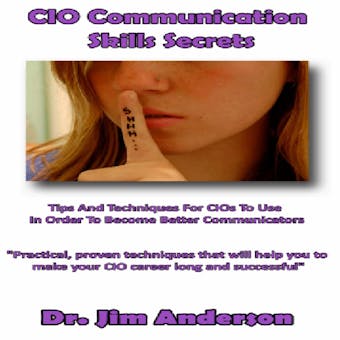 CIO Communication Skills Secrets: Tips and Techniques for CIOs to Use in Order to Become Better Communicators - undefined