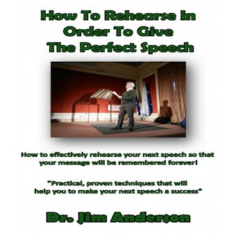How to Rehearse in Order to Give the Perfect Speech: How to Effectively Rehearse Your Next Speech so that Your Message Will be Remembered Forever! - undefined