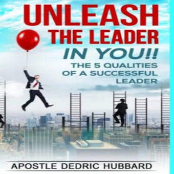 Unleash The Leader In You: The 5 Qualities of A Successful Leader