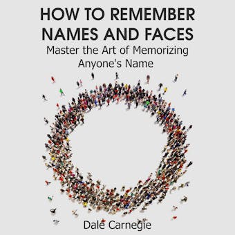 How to Remember Names and Faces: Master the Art of Memorizing Anyone's Name - Dale Carnegie