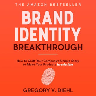 Brand Identity Breakthrough: How to Craft Your Company's Unique Story to Make Your Products Irresistible - Gregory V. Diehl