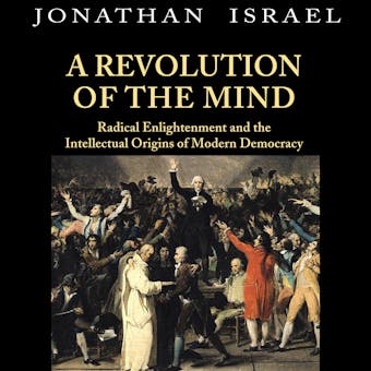 A Revolution of the Mind: Radical Enlightenment and the Intellectual Origins of Modern Democracy - undefined