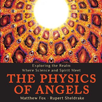 The Physics of Angels: Exploring the Realm Where Science and Spirit Meet - Matthew Fox, Rupert Sheldrake
