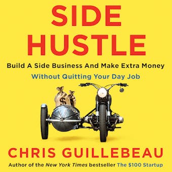 Side Hustle: Build a Side Business and Make Extra Money – Without Quitting Your Day Job - Chris Guillebeau