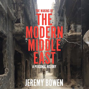 The Making of the Modern Middle East: A Personal History - Jeremy Bowen