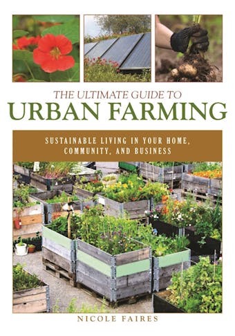 The Ultimate Guide to Urban Farming: Sustainable Living in Your Home, Community, and Business - undefined