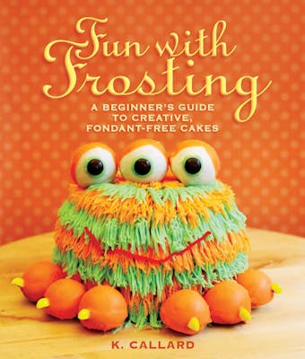 Fun with Frosting: A Beginner's Guide to Decorating Creative, Fondant-Free Cakes - undefined