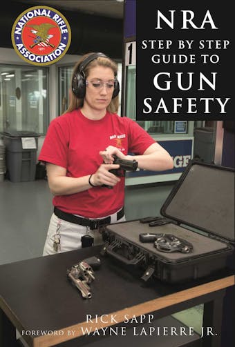 The NRA Step-by-Step Guide to Gun Safety: How to Care For, Use, and Store Your Firearms - undefined