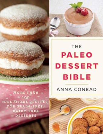 The Paleo Dessert Bible: More Than 100 Delicious Recipes for Grain-Free, Dairy-Free Desserts - undefined