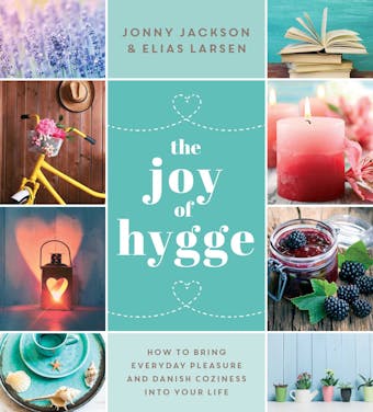 The Joy of Hygge: How to Bring Everyday Pleasure and Danish Coziness into Your Life - Jonny Jackson, Elias Larsen
