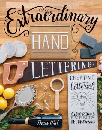 Extraordinary Hand Lettering: Creative Lettering Ideas for Celebrations, Events, Decor, & More - Doris Wai