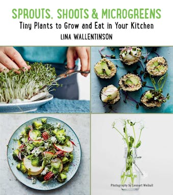 Sprouts, Shoots, and Microgreens: Tiny Plants to Grow and Eat in Your Kitchen - Lina Wallentinson