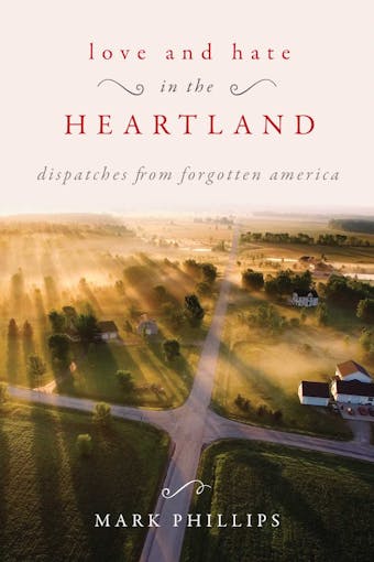 Love and Hate in the Heartland: Dispatches from Forgotten America - undefined