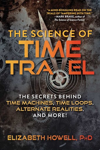 The Science of Time Travel: The Secrets Behind Time Machines, Time Loops, Alternate Realities, and More! - undefined